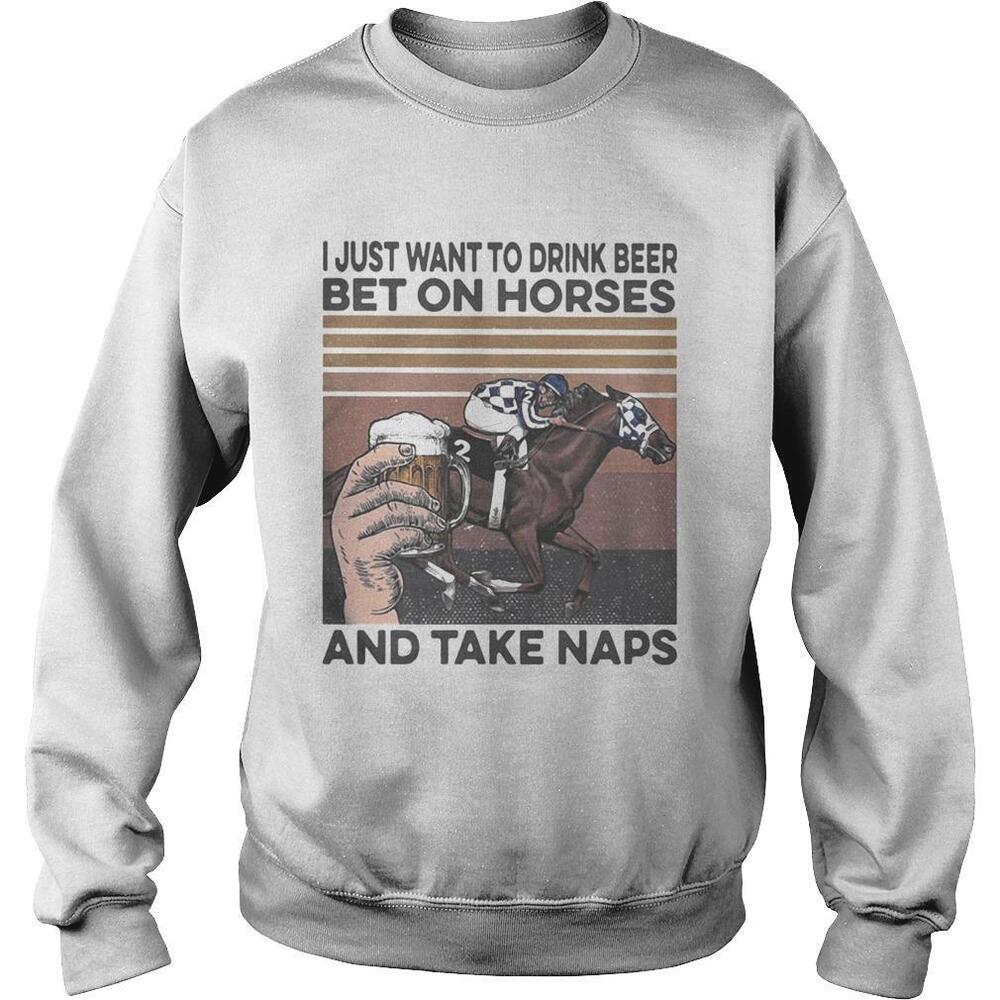 I Just Want To Drink Beer And Betting On Horses Take NapsSweatshirt